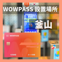 WOWPASSカード設置場所 釜山｜釜山にあるWOWPASS設置場所を紹介｜クーポン付き